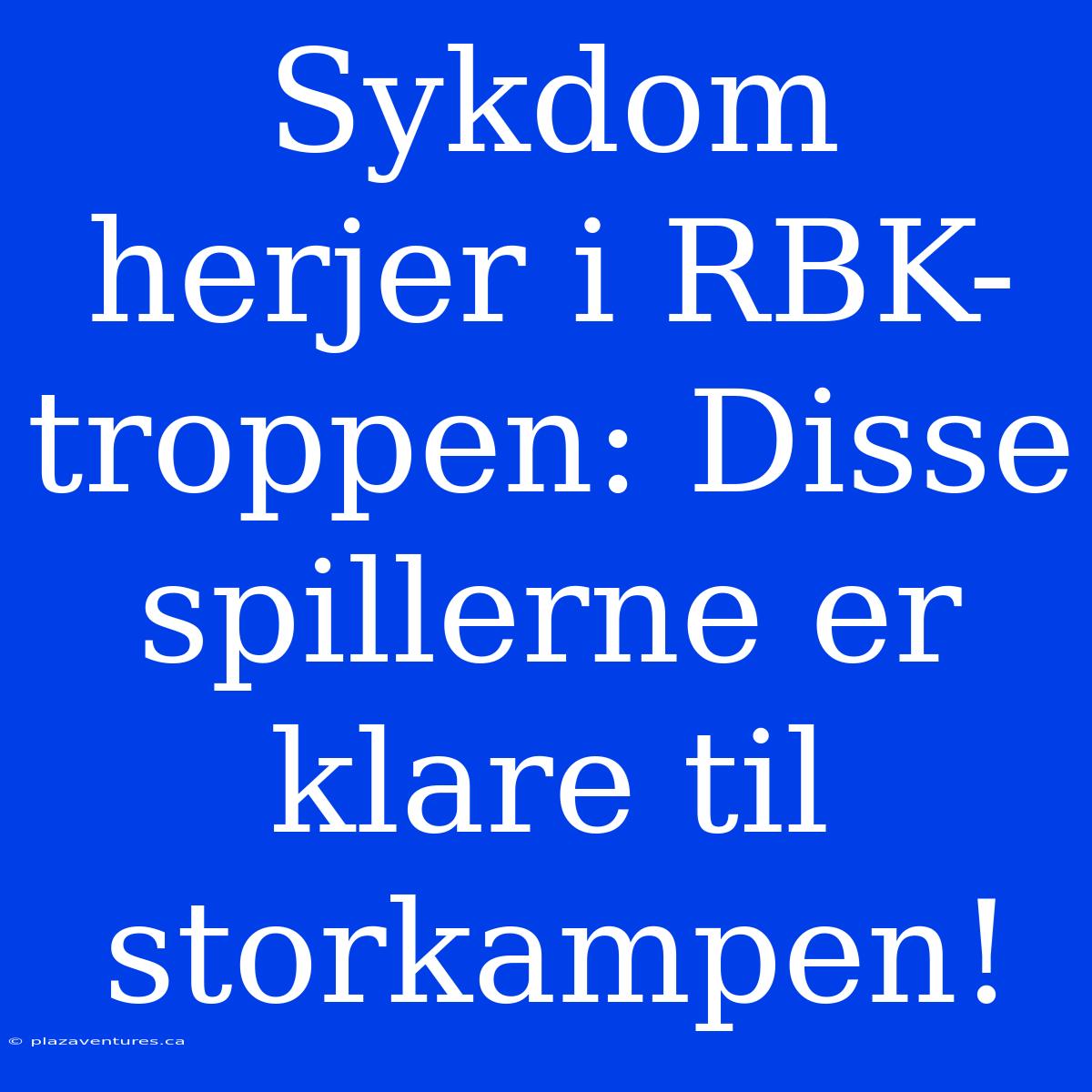 Sykdom Herjer I RBK-troppen: Disse Spillerne Er Klare Til Storkampen!