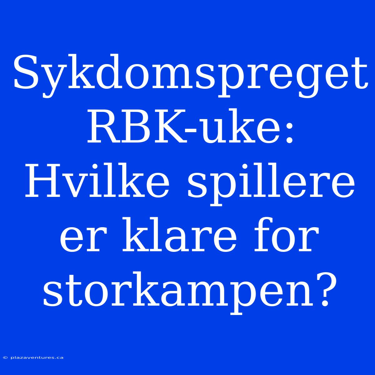 Sykdomspreget RBK-uke: Hvilke Spillere Er Klare For Storkampen?