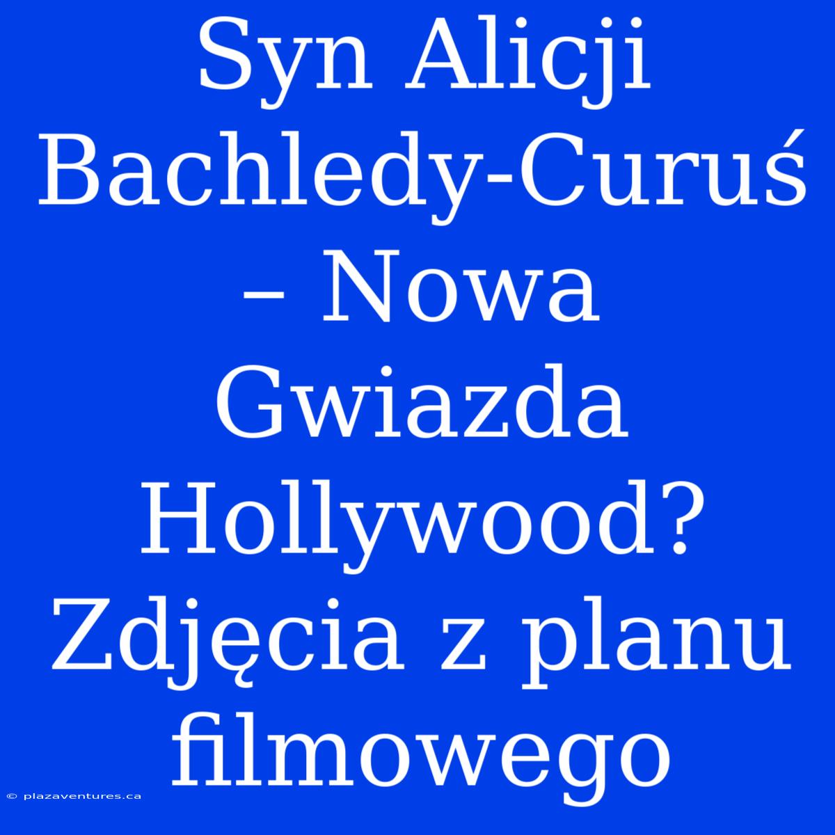 Syn Alicji Bachledy-Curuś – Nowa Gwiazda Hollywood? Zdjęcia Z Planu Filmowego