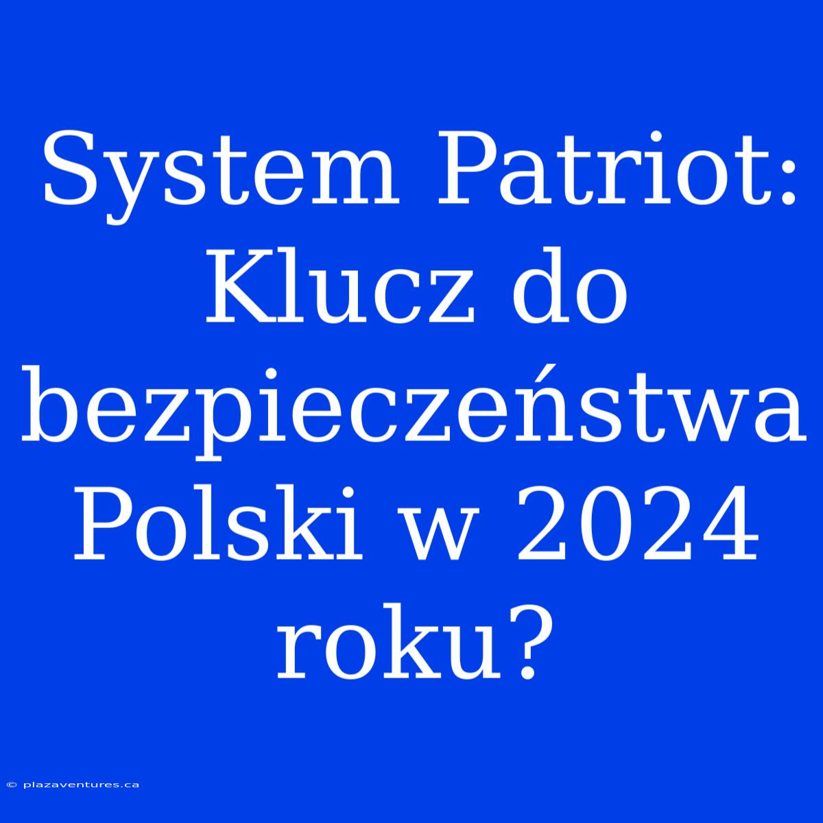 System Patriot: Klucz Do Bezpieczeństwa Polski W 2024 Roku?