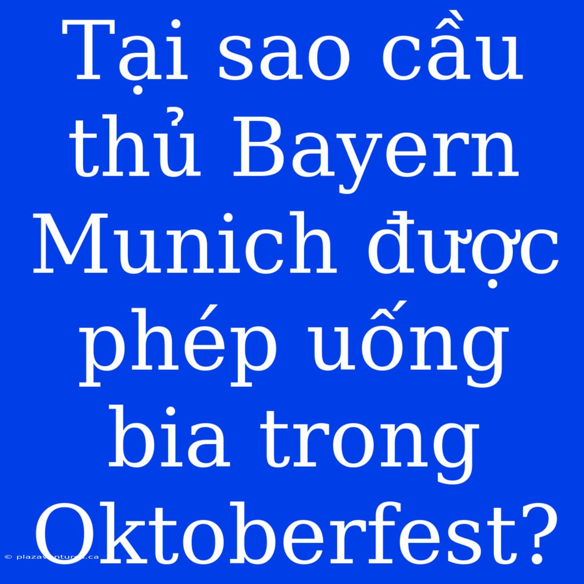 Tại Sao Cầu Thủ Bayern Munich Được Phép Uống Bia Trong Oktoberfest?