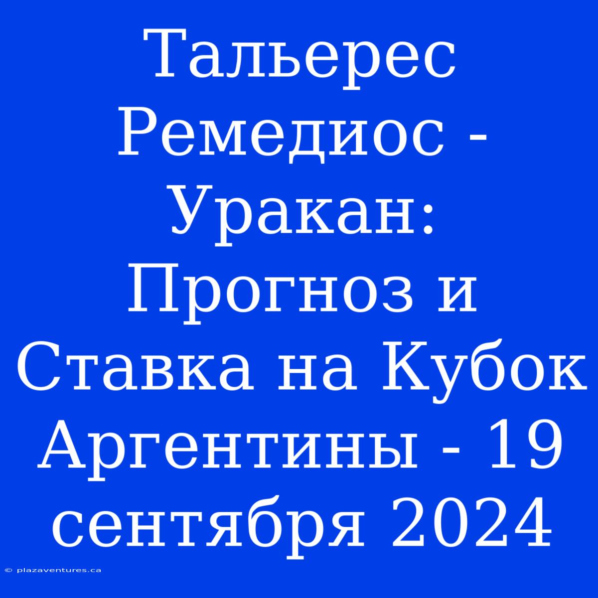 Тальерес Ремедиос - Уракан: Прогноз И Ставка На Кубок Аргентины - 19 Сентября 2024