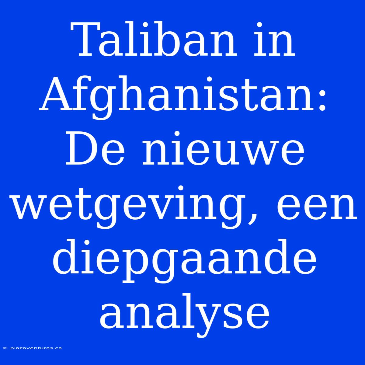 Taliban In Afghanistan: De Nieuwe Wetgeving, Een Diepgaande Analyse