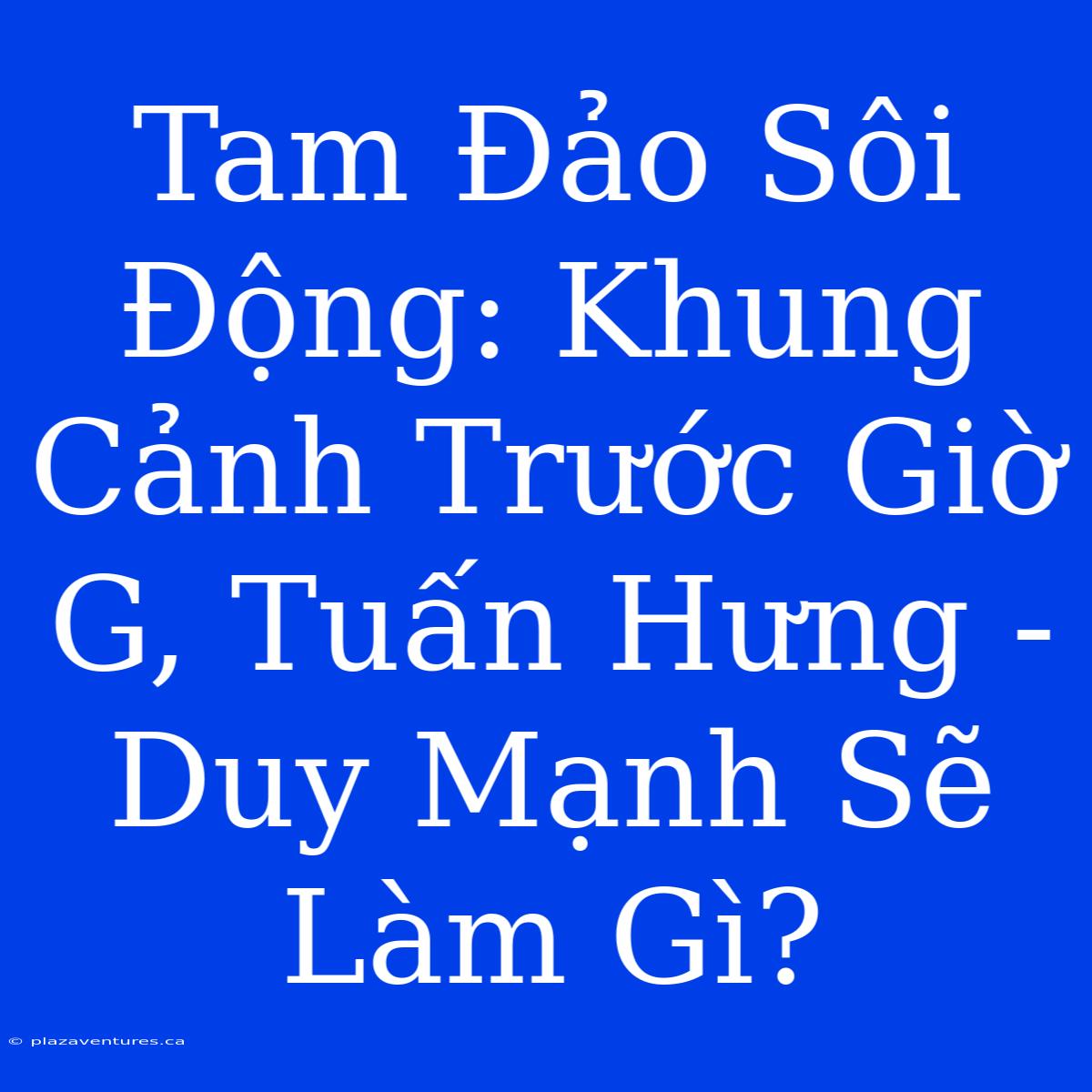 Tam Đảo Sôi Động: Khung Cảnh Trước Giờ G, Tuấn Hưng - Duy Mạnh Sẽ Làm Gì?