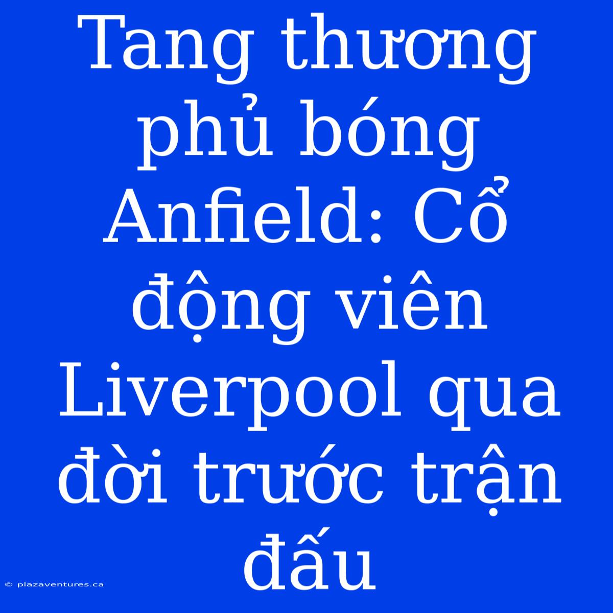 Tang Thương Phủ Bóng Anfield: Cổ Động Viên Liverpool Qua Đời Trước Trận Đấu