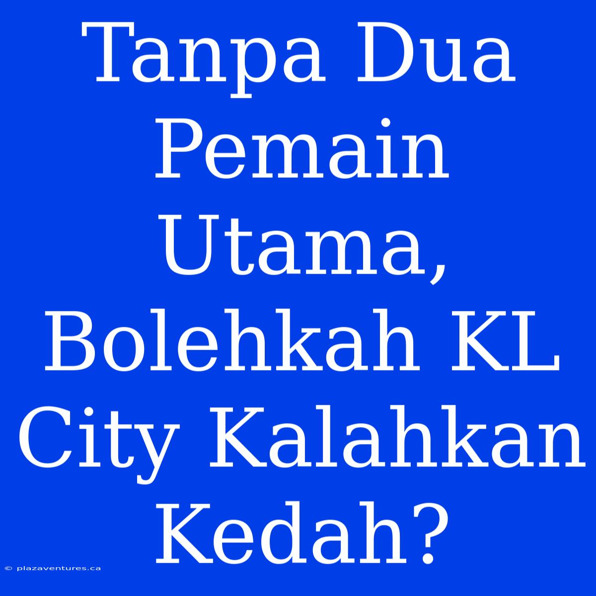 Tanpa Dua Pemain Utama, Bolehkah KL City Kalahkan Kedah?