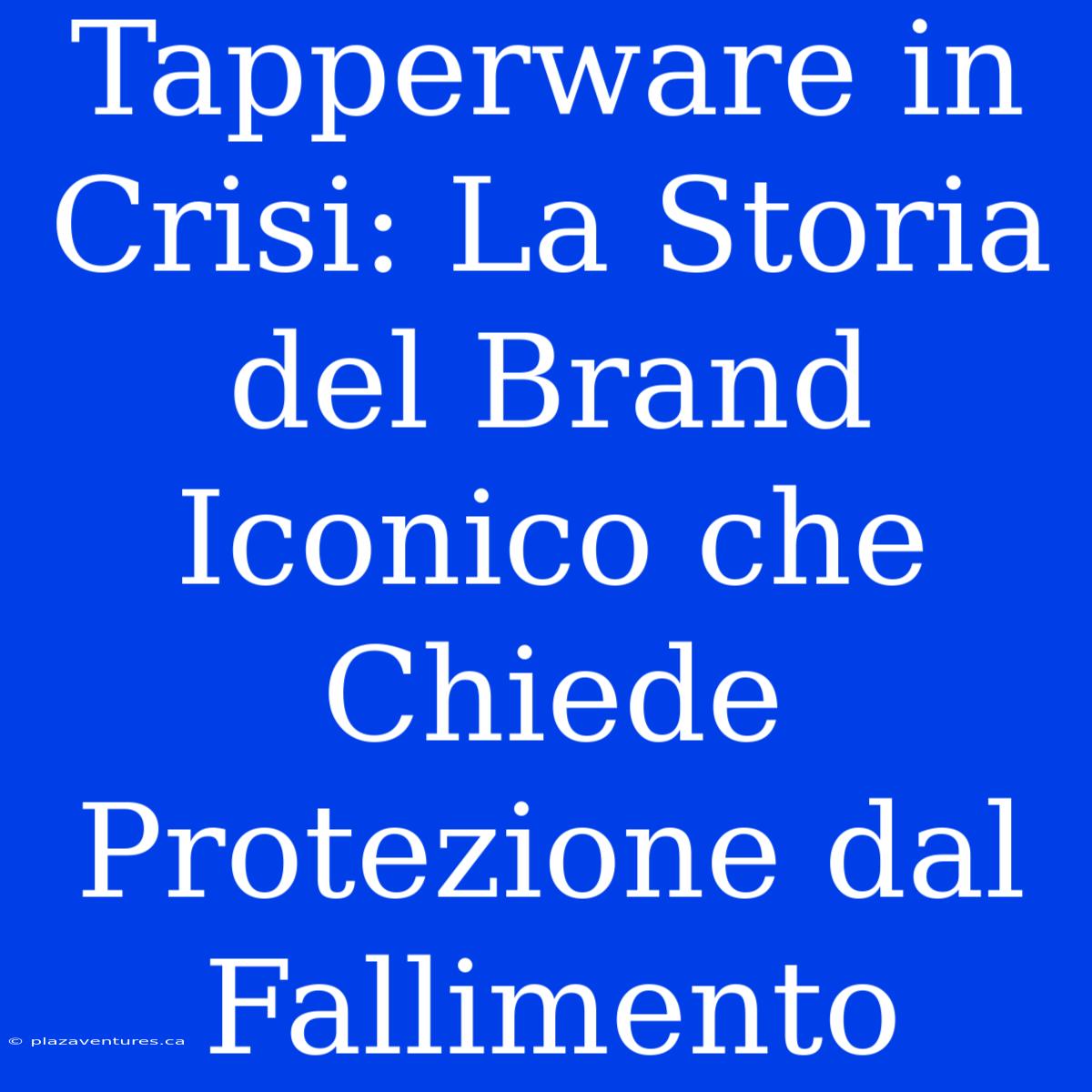 Tapperware In Crisi: La Storia Del Brand Iconico Che Chiede Protezione Dal Fallimento