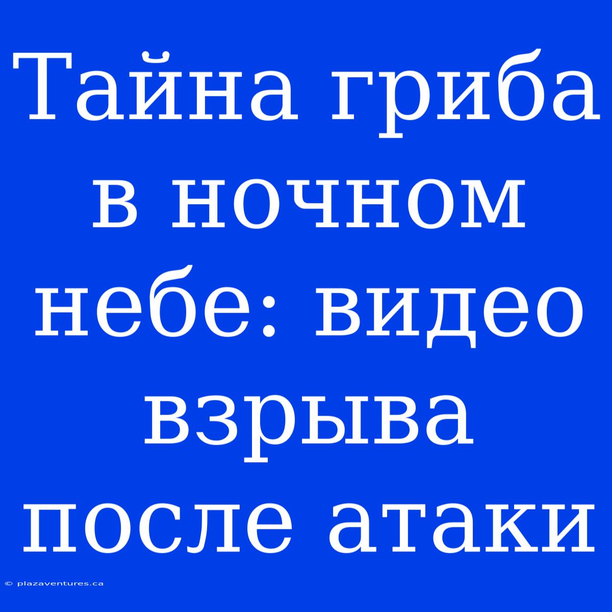 Тайна Гриба В Ночном Небе: Видео Взрыва После Атаки