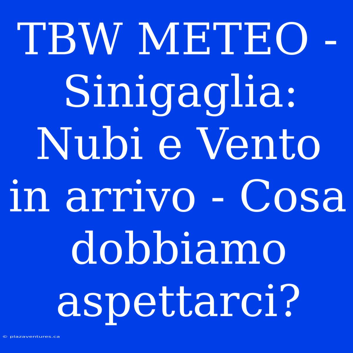 TBW METEO - Sinigaglia: Nubi E Vento In Arrivo - Cosa Dobbiamo Aspettarci?