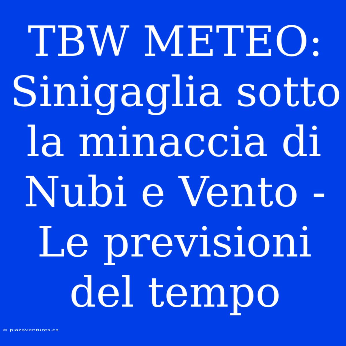 TBW METEO: Sinigaglia Sotto La Minaccia Di Nubi E Vento - Le Previsioni Del Tempo