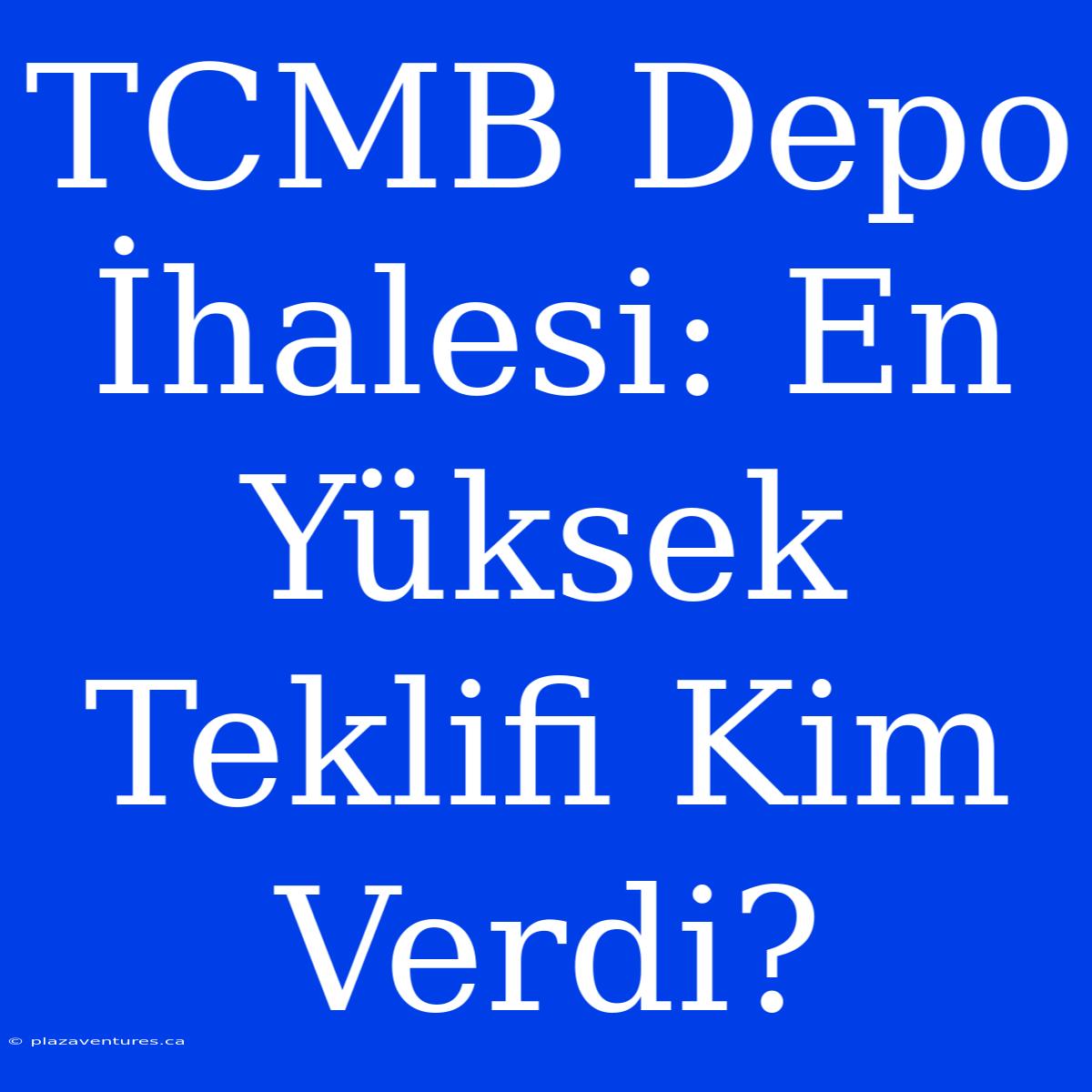 TCMB Depo İhalesi: En Yüksek Teklifi Kim Verdi?