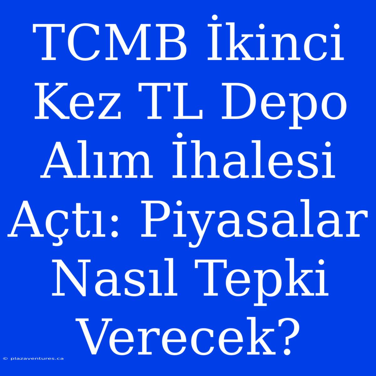 TCMB İkinci Kez TL Depo Alım İhalesi Açtı: Piyasalar Nasıl Tepki Verecek?