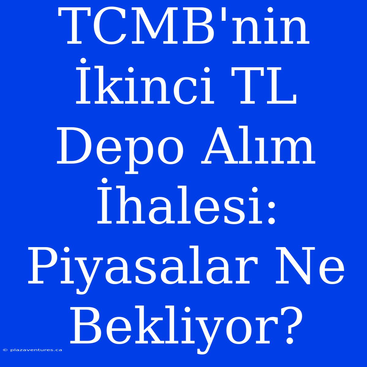 TCMB'nin İkinci TL Depo Alım İhalesi: Piyasalar Ne Bekliyor?