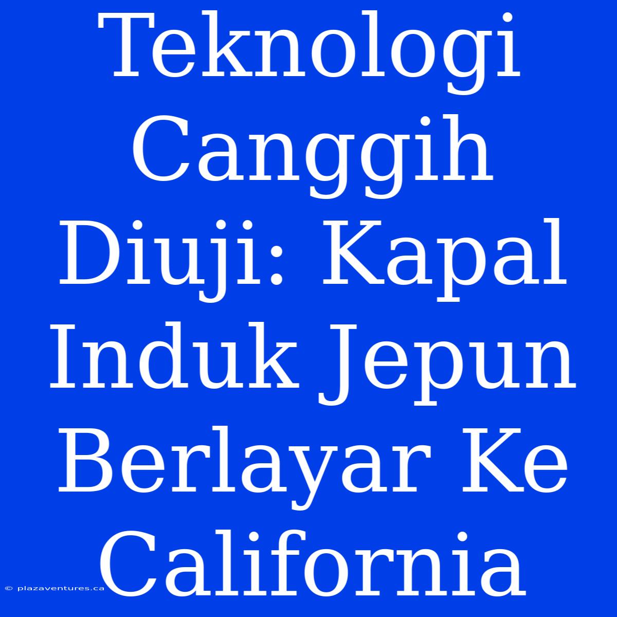 Teknologi Canggih Diuji: Kapal Induk Jepun Berlayar Ke California