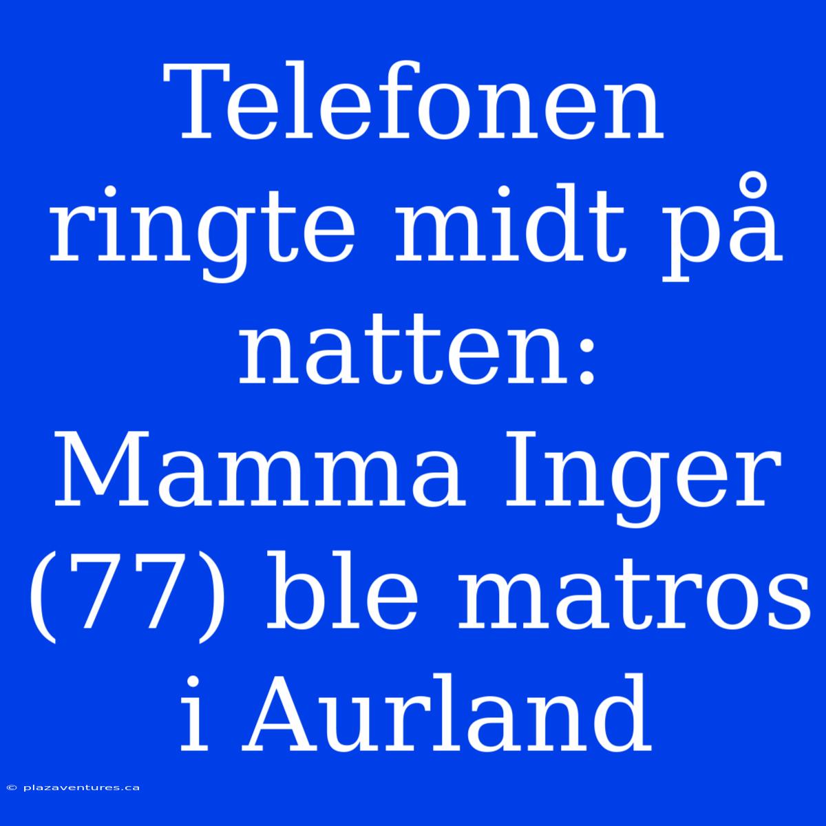 Telefonen Ringte Midt På Natten: Mamma Inger (77) Ble Matros I Aurland