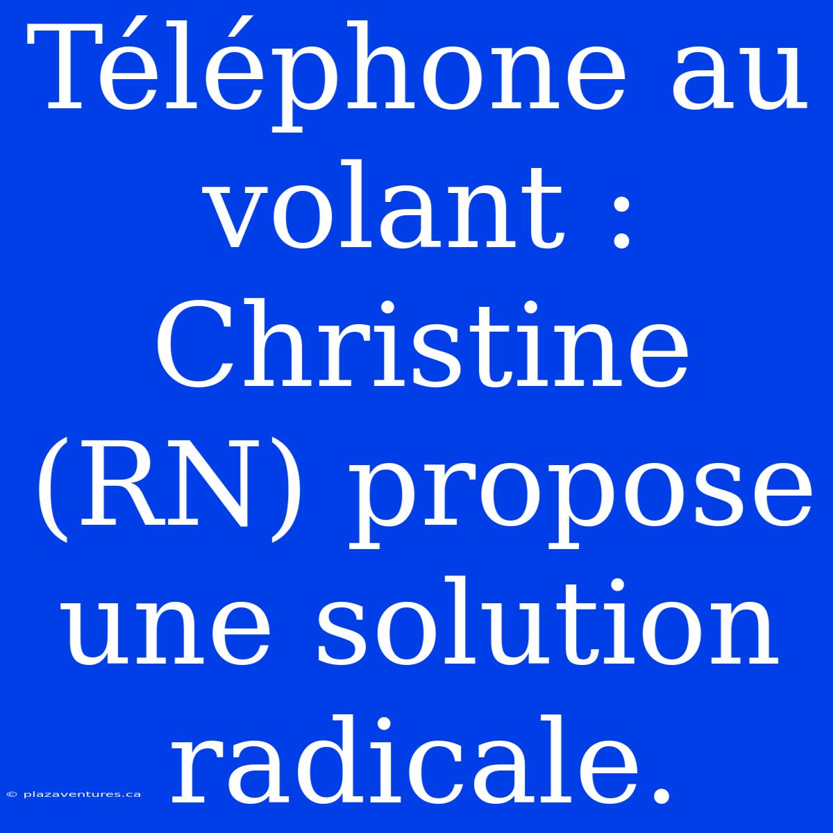 Téléphone Au Volant : Christine (RN) Propose Une Solution Radicale.