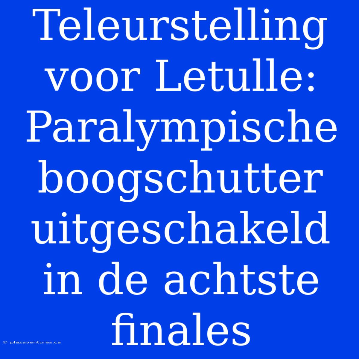 Teleurstelling Voor Letulle: Paralympische Boogschutter Uitgeschakeld In De Achtste Finales