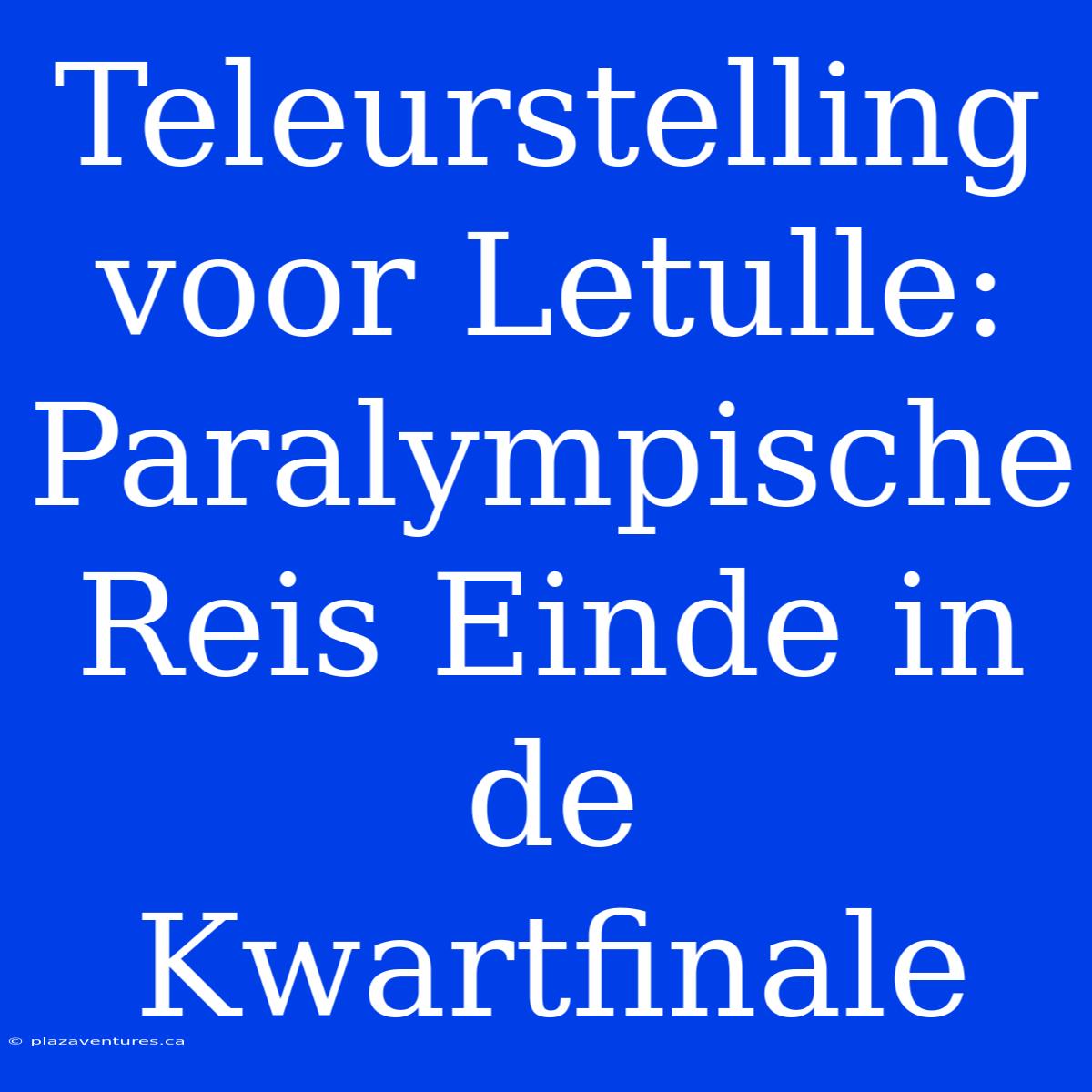 Teleurstelling Voor Letulle: Paralympische Reis Einde In De Kwartfinale