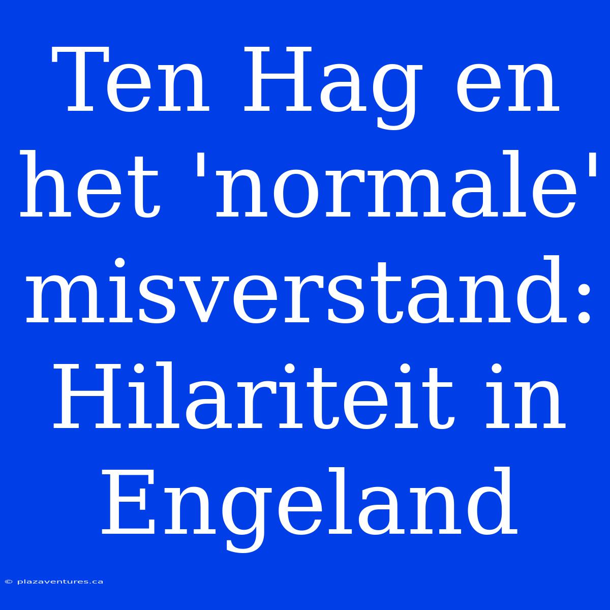 Ten Hag En Het 'normale' Misverstand: Hilariteit In Engeland