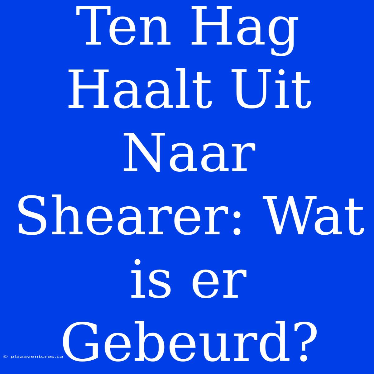 Ten Hag Haalt Uit Naar Shearer: Wat Is Er Gebeurd?