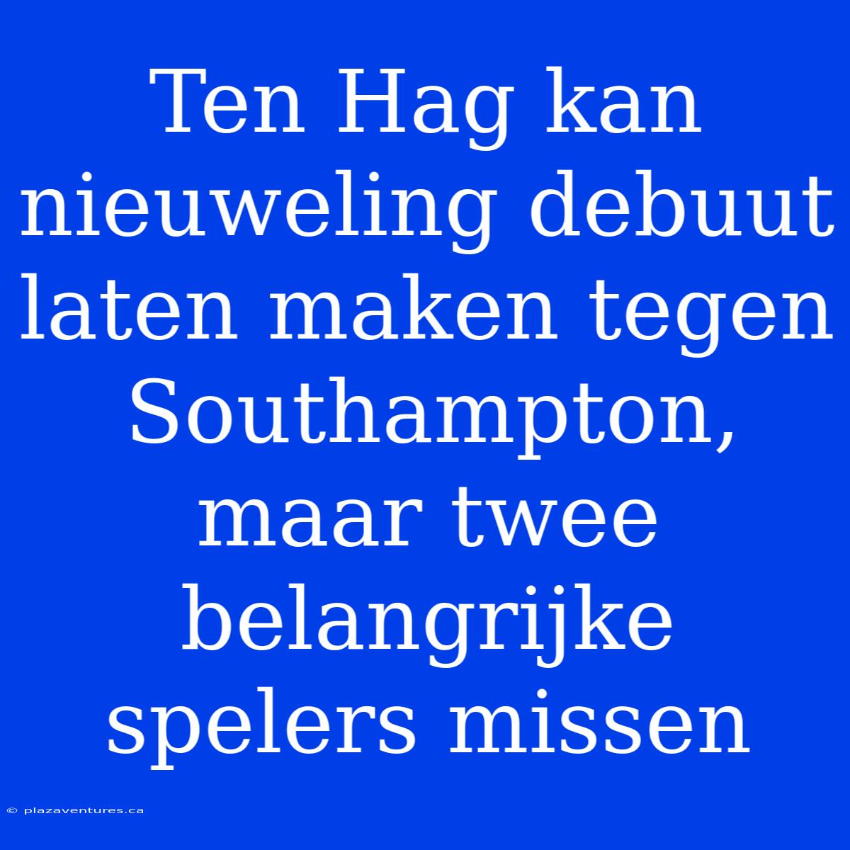 Ten Hag Kan Nieuweling Debuut Laten Maken Tegen Southampton, Maar Twee Belangrijke Spelers Missen