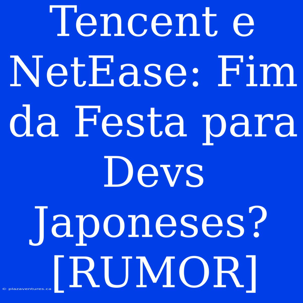 Tencent E NetEase: Fim Da Festa Para Devs Japoneses? [RUMOR]