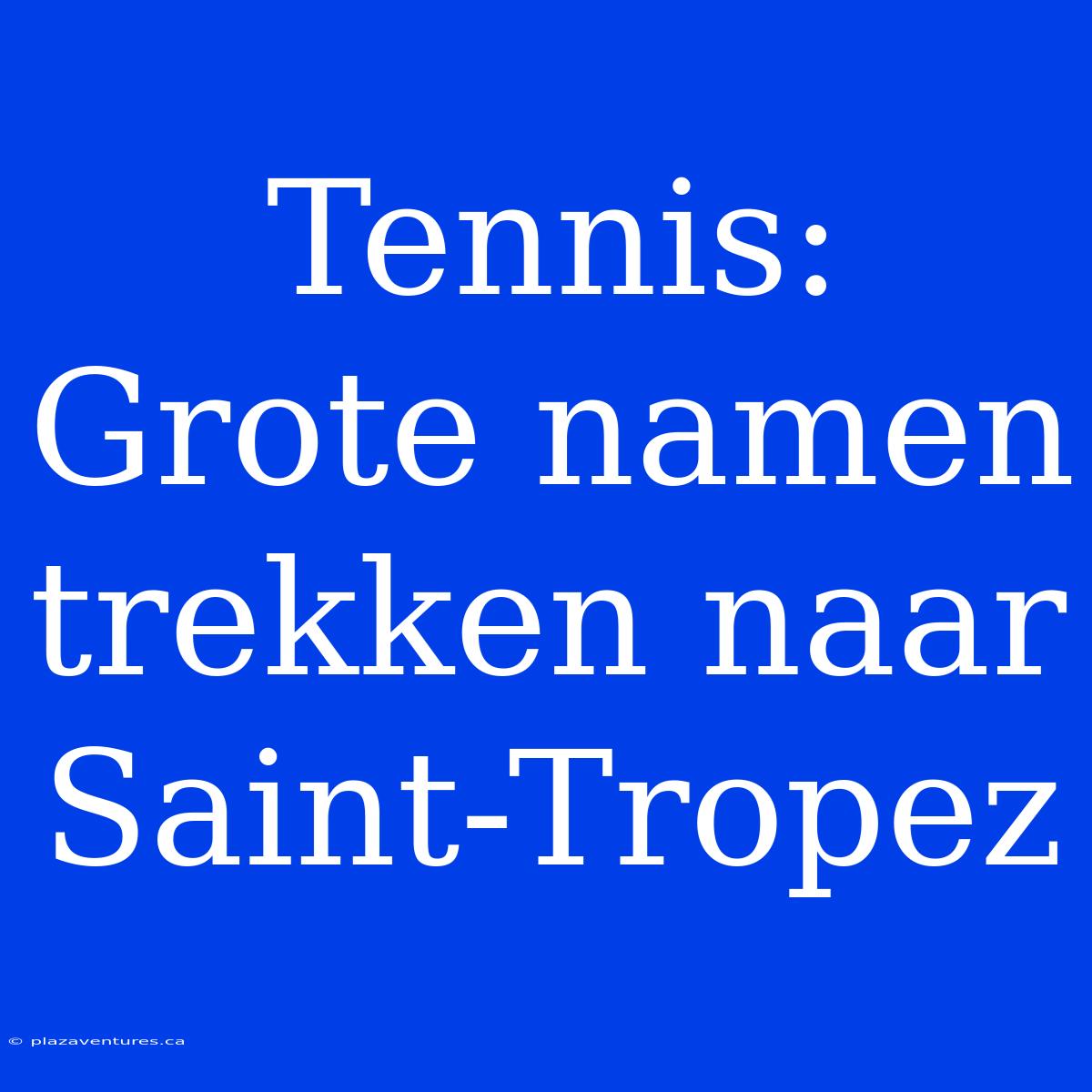 Tennis: Grote Namen Trekken Naar Saint-Tropez