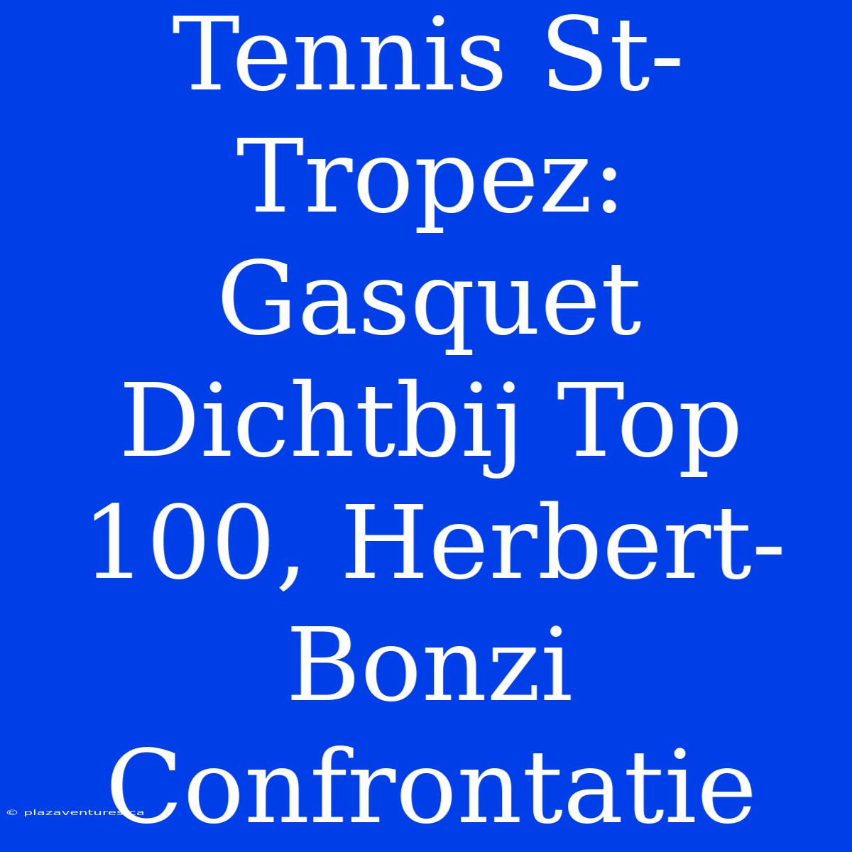 Tennis St-Tropez: Gasquet Dichtbij Top 100, Herbert-Bonzi Confrontatie