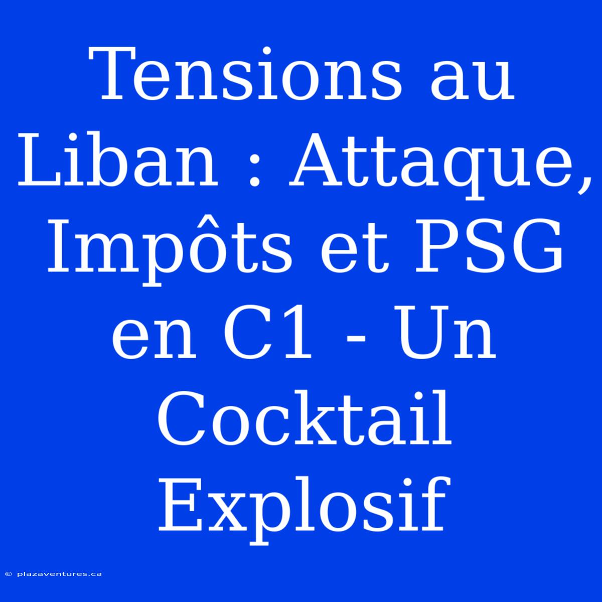 Tensions Au Liban : Attaque, Impôts Et PSG En C1 - Un Cocktail Explosif