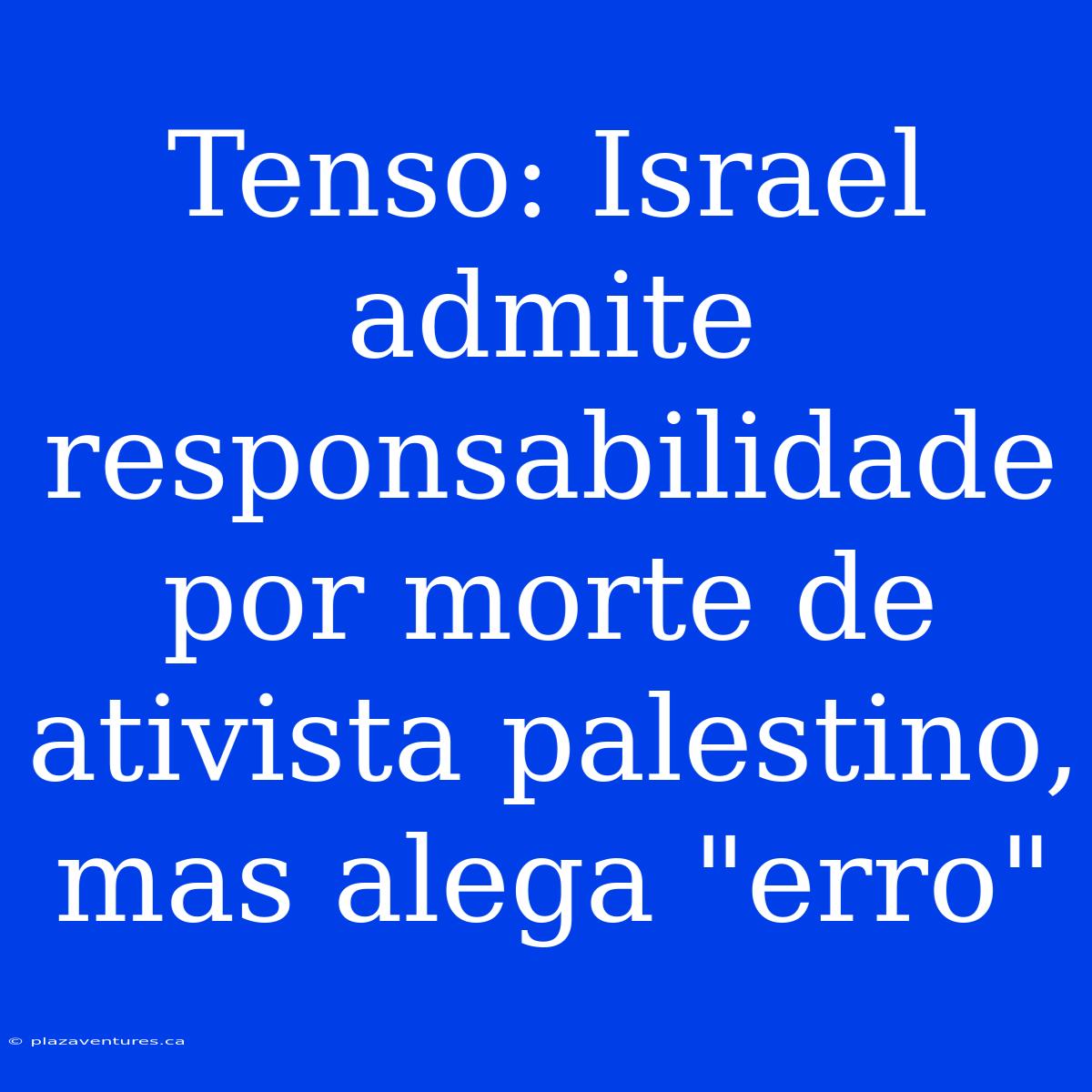 Tenso: Israel Admite Responsabilidade Por Morte De Ativista Palestino, Mas Alega 