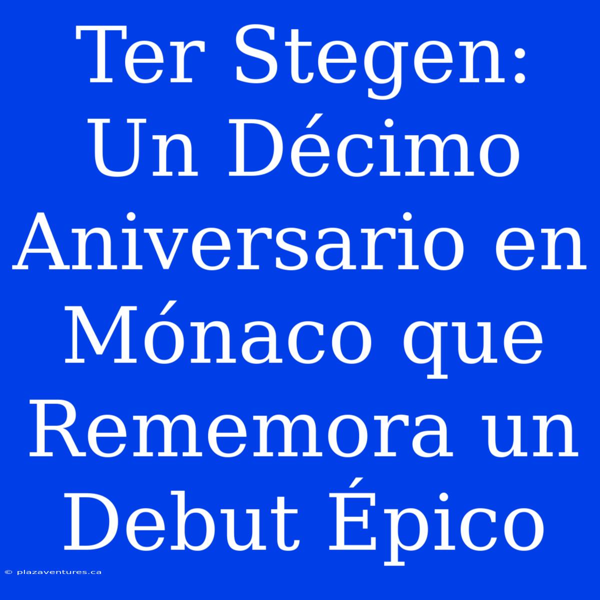 Ter Stegen: Un Décimo Aniversario En Mónaco Que Rememora Un Debut Épico