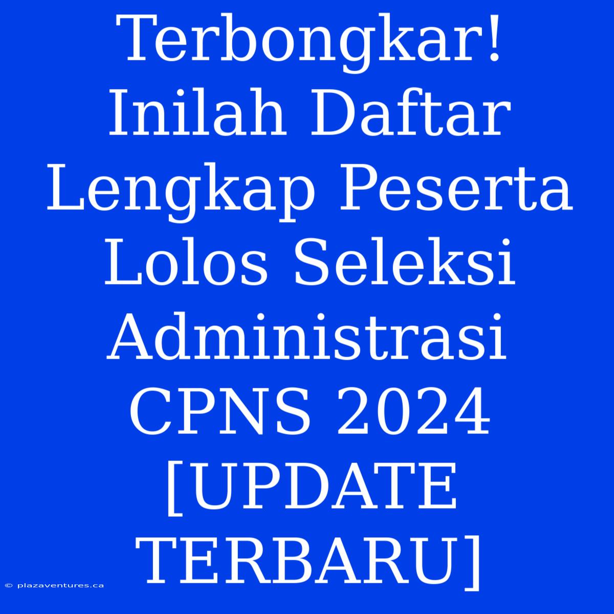 Terbongkar! Inilah Daftar Lengkap Peserta Lolos Seleksi Administrasi CPNS 2024 [UPDATE TERBARU]