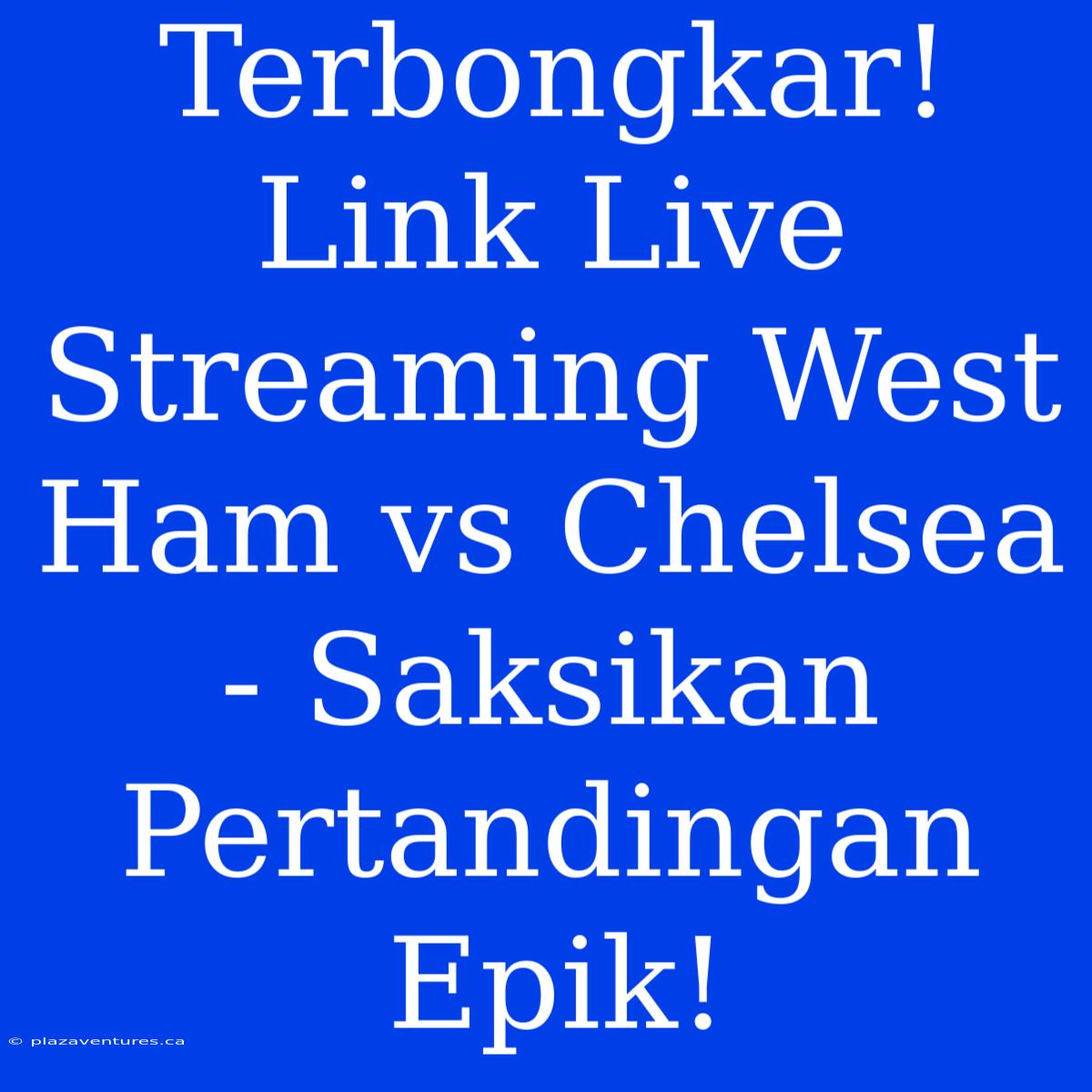 Terbongkar! Link Live Streaming West Ham Vs Chelsea - Saksikan Pertandingan Epik!