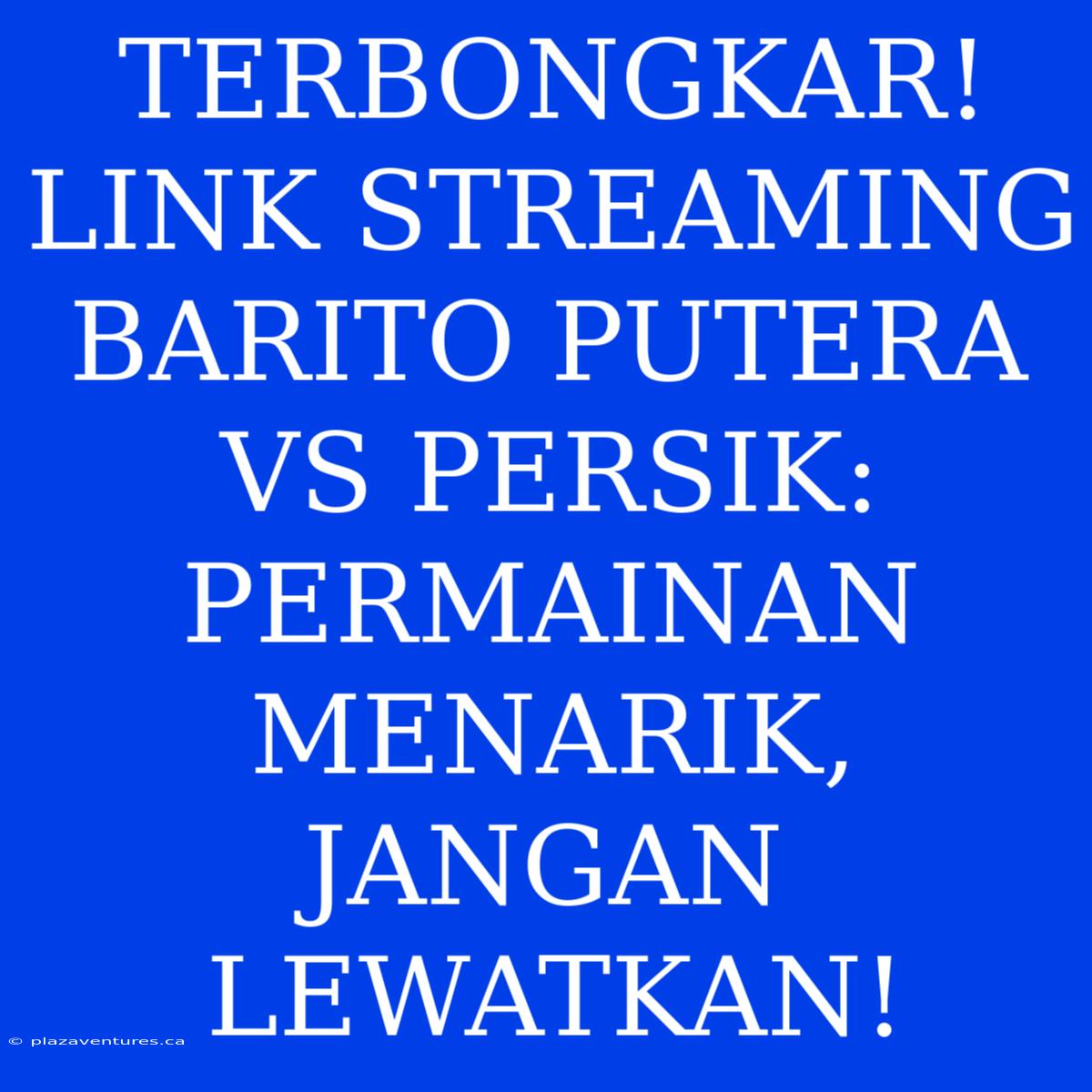 TERBONGKAR! LINK STREAMING BARITO PUTERA VS PERSIK: PERMAINAN MENARIK, JANGAN LEWATKAN!