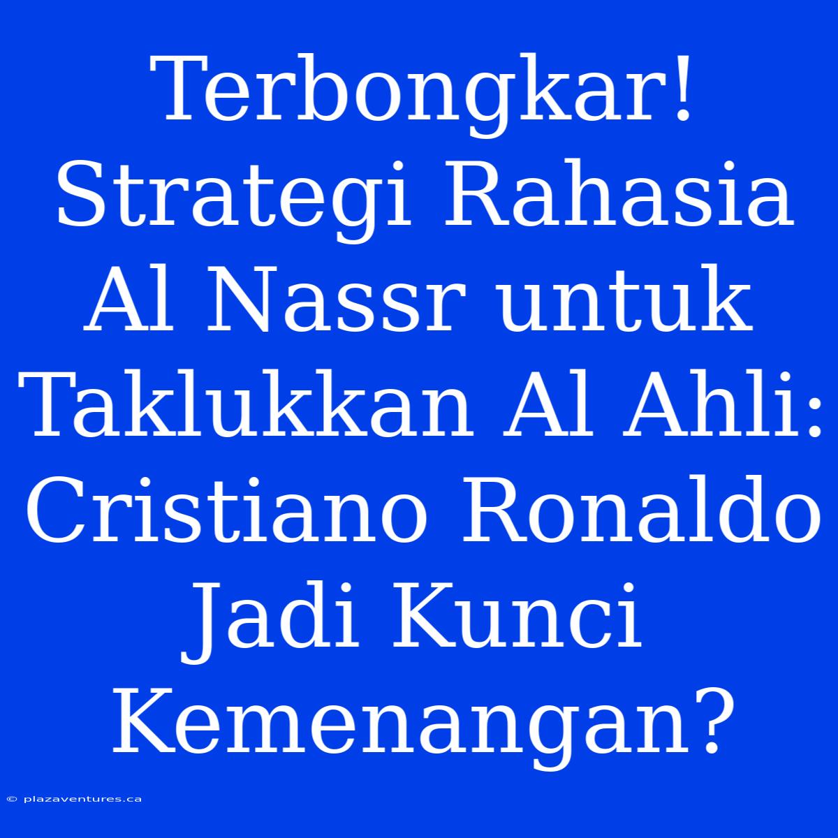 Terbongkar! Strategi Rahasia Al Nassr Untuk Taklukkan Al Ahli: Cristiano Ronaldo Jadi Kunci Kemenangan?