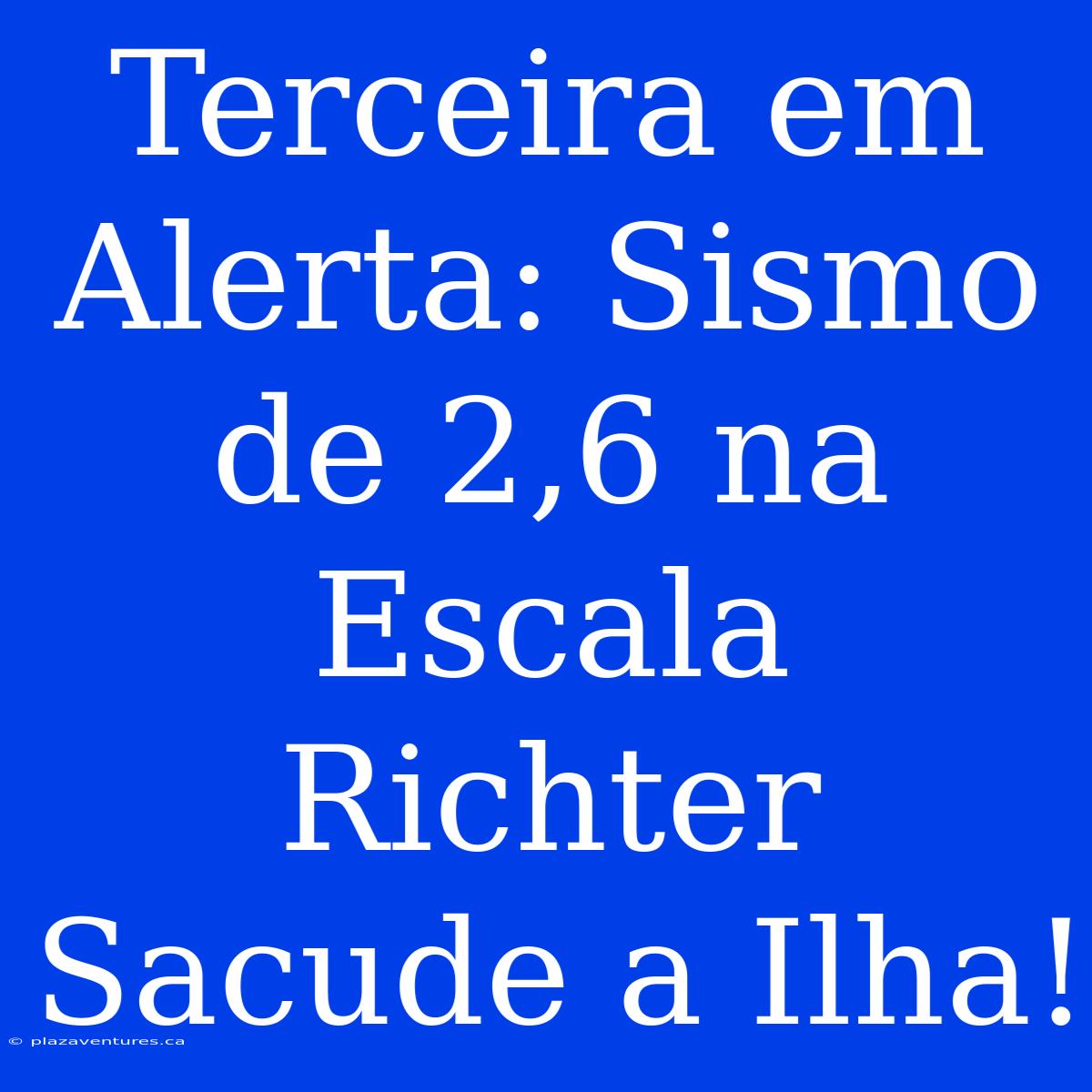 Terceira Em Alerta: Sismo De 2,6 Na Escala Richter Sacude A Ilha!