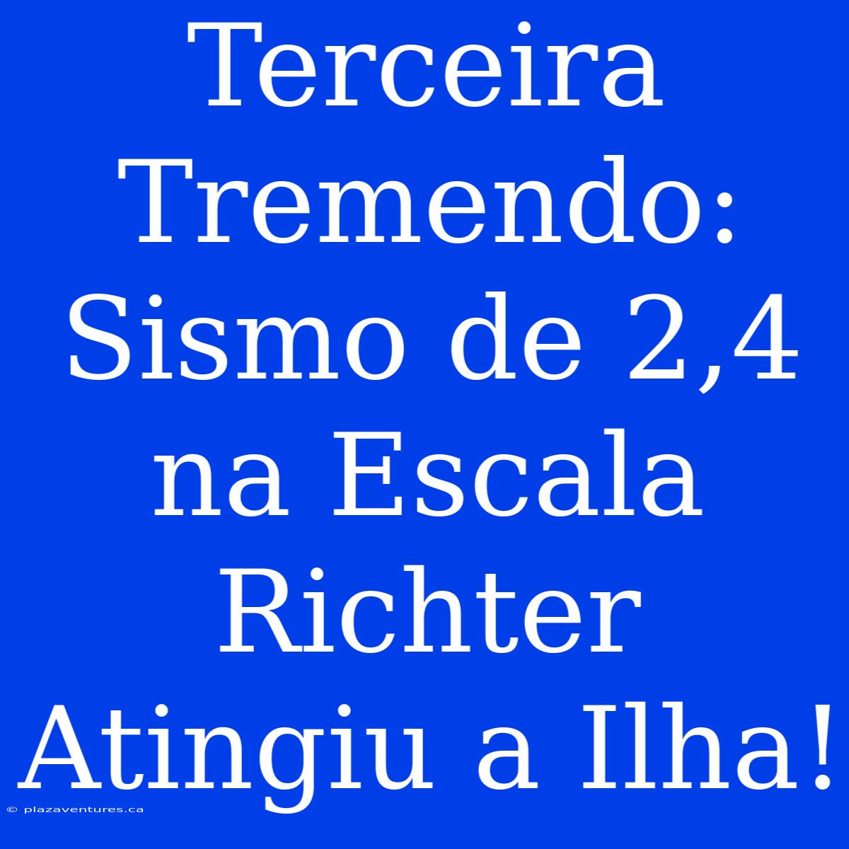 Terceira Tremendo: Sismo De 2,4 Na Escala Richter Atingiu A Ilha!