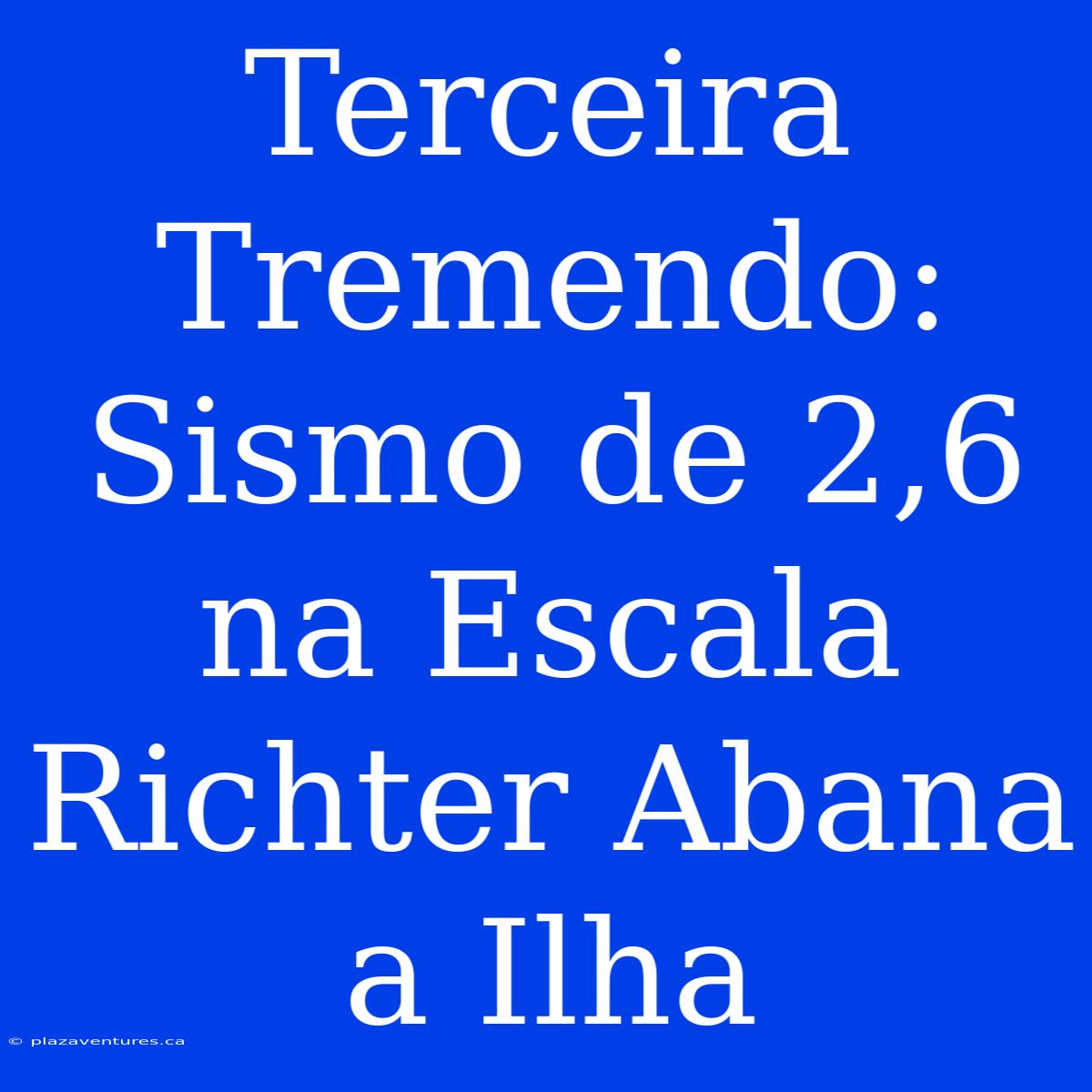 Terceira Tremendo: Sismo De 2,6 Na Escala Richter Abana A Ilha