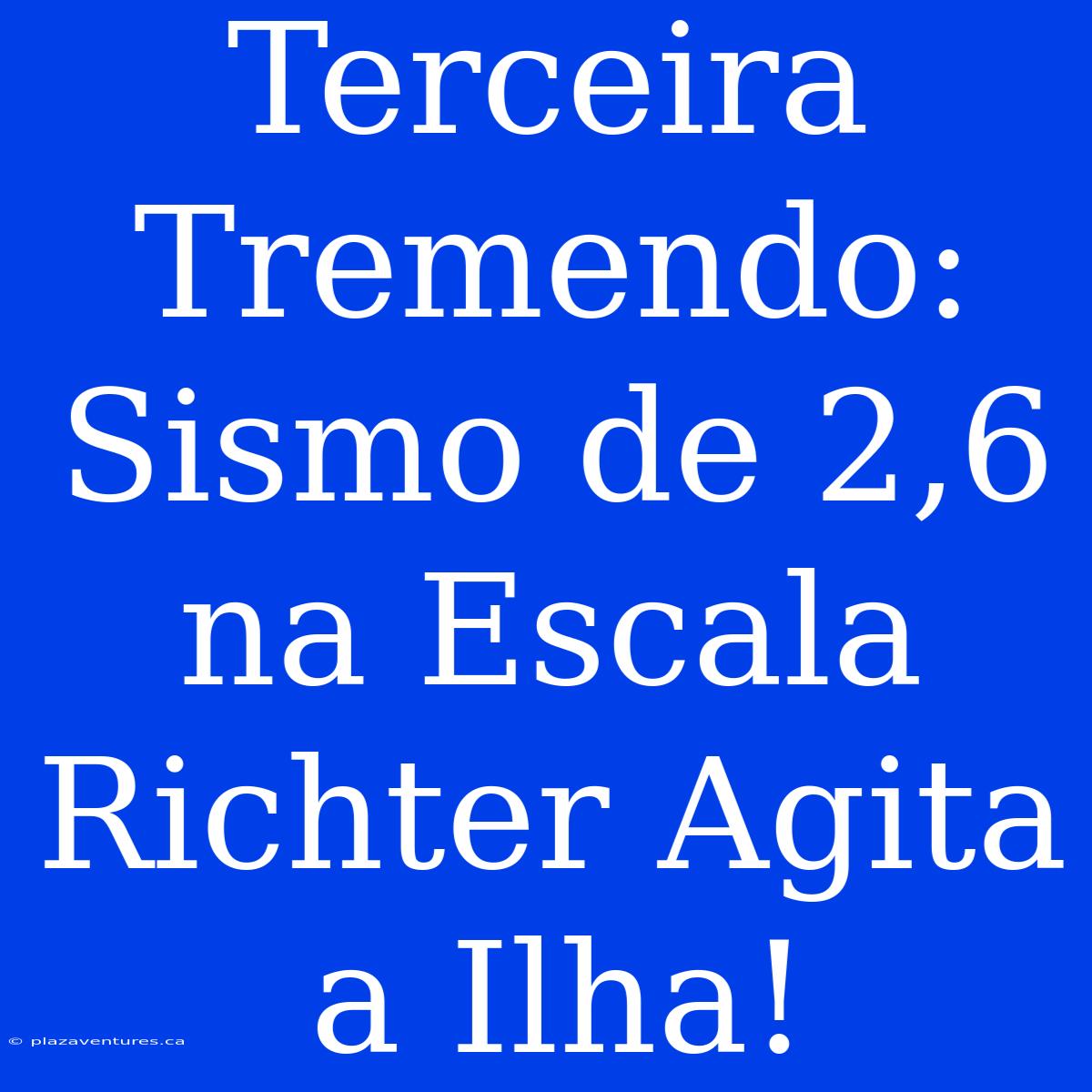 Terceira Tremendo: Sismo De 2,6 Na Escala Richter Agita A Ilha!