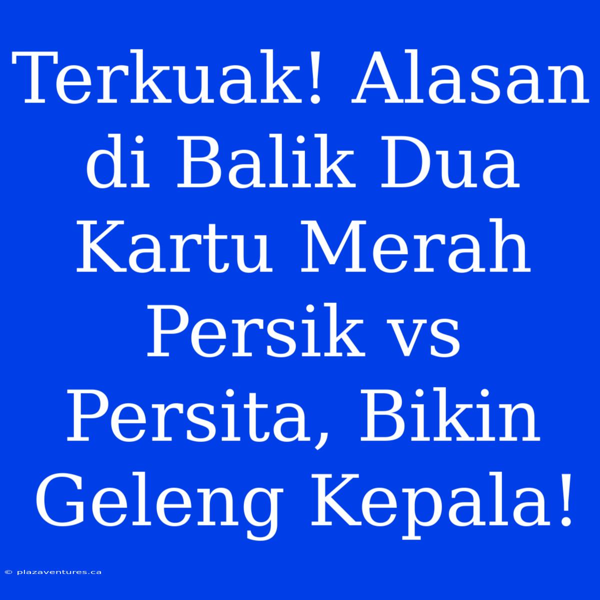 Terkuak! Alasan Di Balik Dua Kartu Merah Persik Vs Persita, Bikin Geleng Kepala!