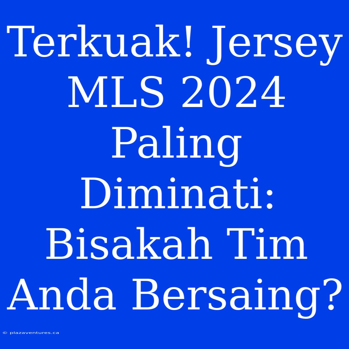 Terkuak! Jersey MLS 2024 Paling Diminati: Bisakah Tim Anda Bersaing?