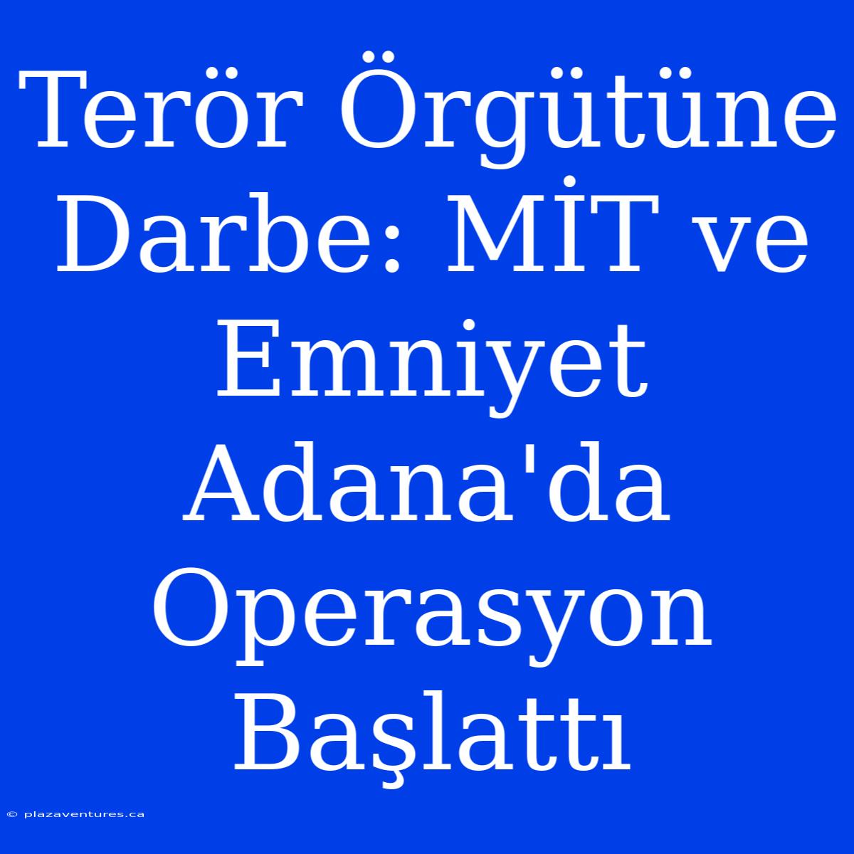 Terör Örgütüne Darbe: MİT Ve Emniyet Adana'da Operasyon Başlattı