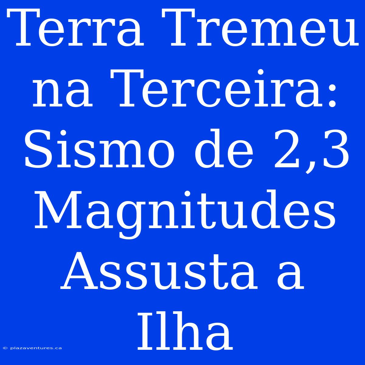 Terra Tremeu Na Terceira: Sismo De 2,3 Magnitudes Assusta A Ilha