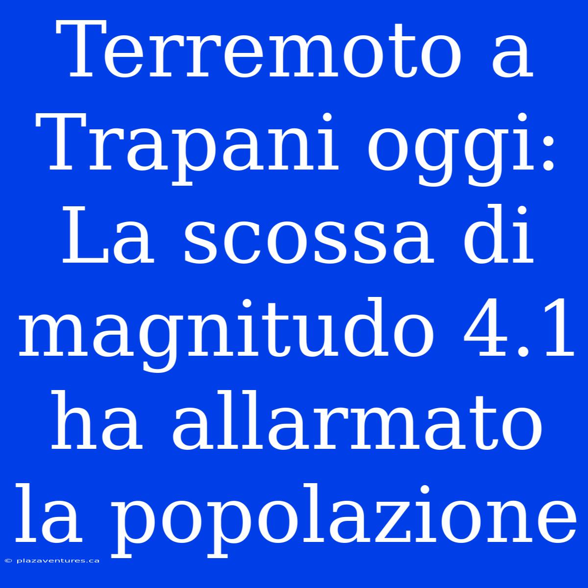 Terremoto A Trapani Oggi: La Scossa Di Magnitudo 4.1 Ha Allarmato La Popolazione