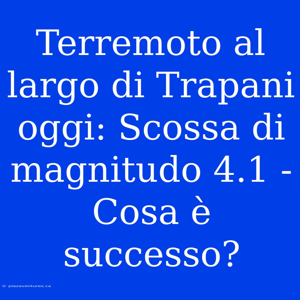 Terremoto Al Largo Di Trapani Oggi: Scossa Di Magnitudo 4.1 - Cosa È Successo?