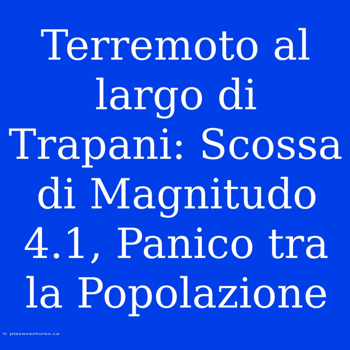 Terremoto Al Largo Di Trapani: Scossa Di Magnitudo 4.1, Panico Tra La Popolazione