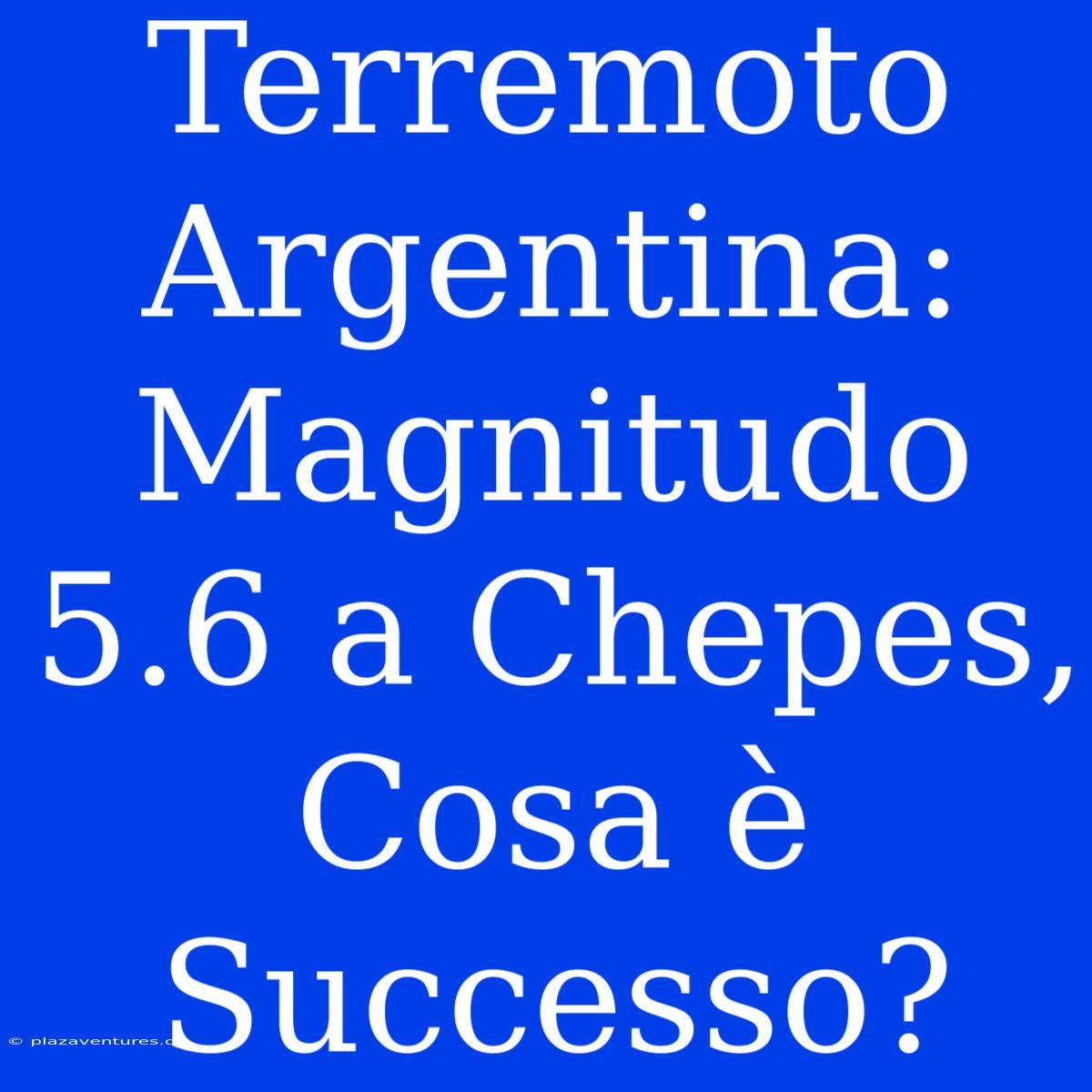 Terremoto Argentina: Magnitudo 5.6 A Chepes, Cosa È Successo?