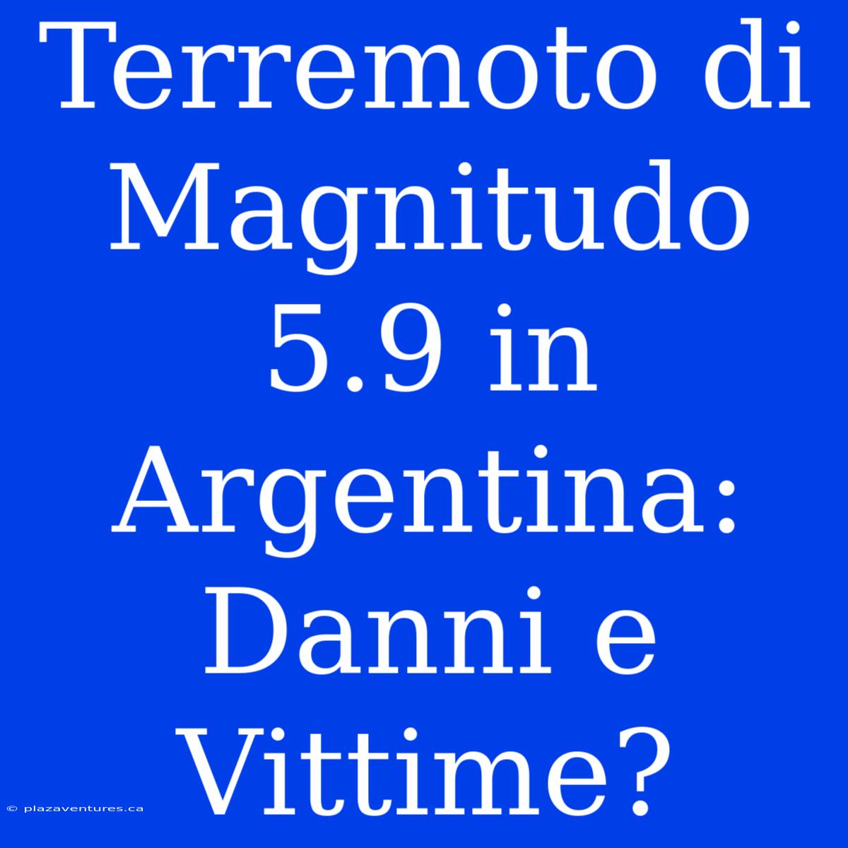 Terremoto Di Magnitudo 5.9 In Argentina: Danni E Vittime?