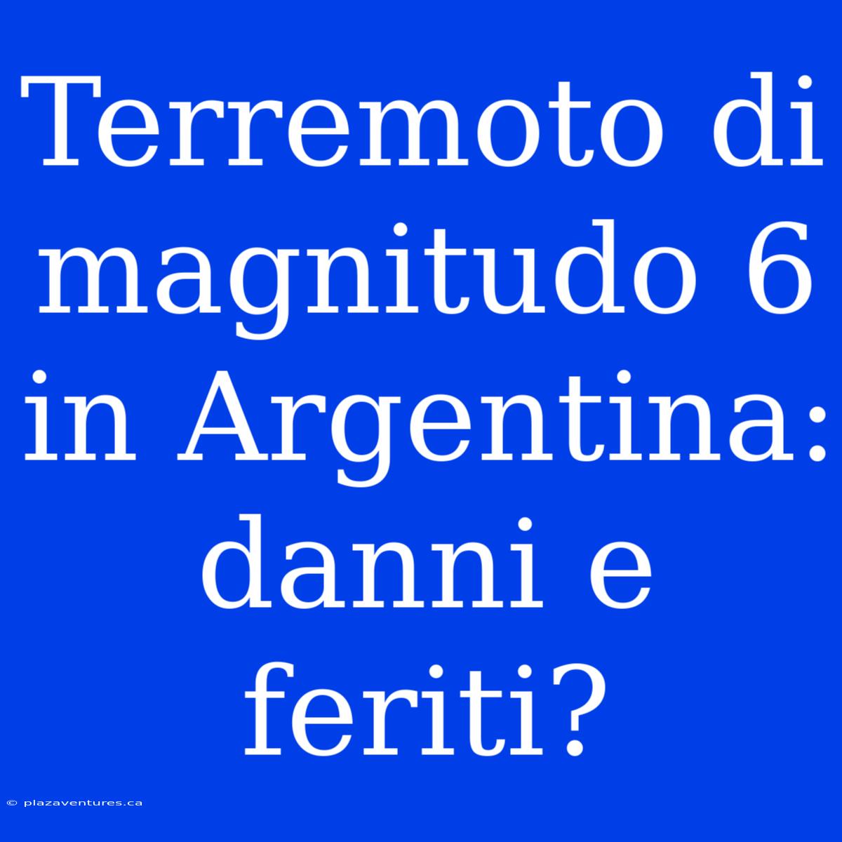 Terremoto Di Magnitudo 6 In Argentina: Danni E Feriti?