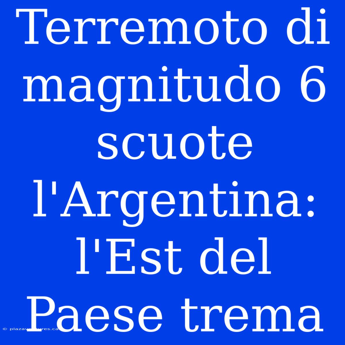 Terremoto Di Magnitudo 6 Scuote L'Argentina: L'Est Del Paese Trema